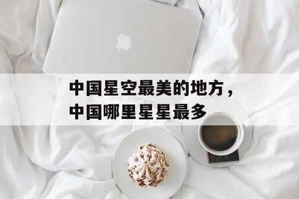 中国星空最美的地方，中国哪里星星最多-第1张图片-