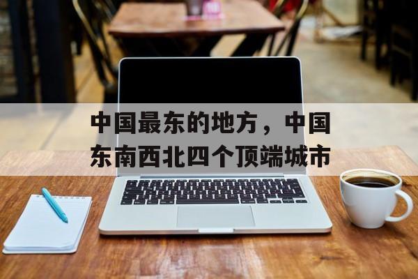 中国最东的地方，中国东南西北四个顶端城市-第1张图片-