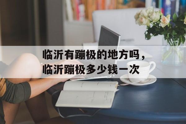 临沂有蹦极的地方吗，临沂蹦极多少钱一次-第1张图片-