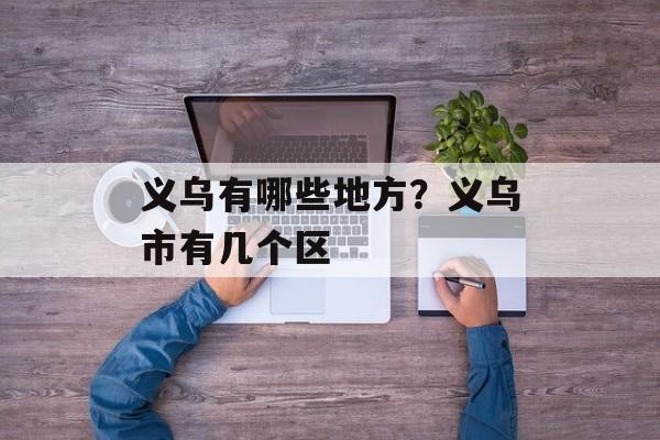义乌有哪些地方？义乌市有几个区-第1张图片-