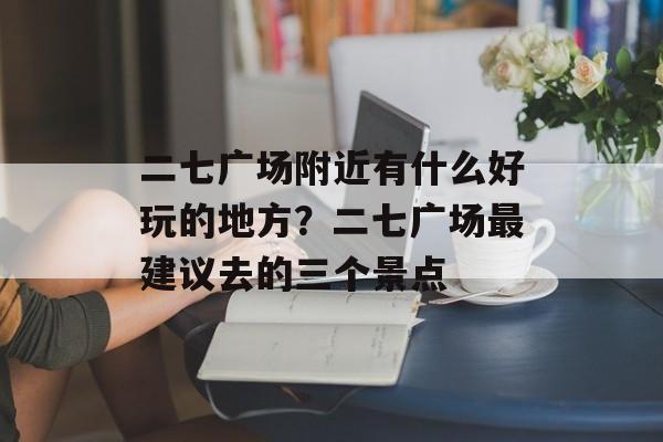 二七广场附近有什么好玩的地方？二七广场最建议去的三个景点-第1张图片-