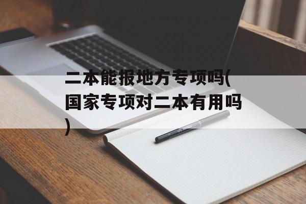 二本能报地方专项吗(国家专项对二本有用吗)-第1张图片-