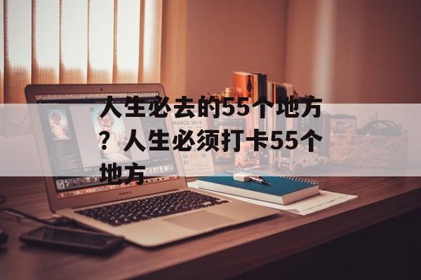 人生必去的55个地方？人生必须打卡55个地方-第1张图片-