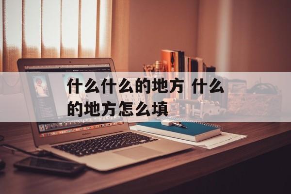 什么什么的地方 什么的地方怎么填-第1张图片-