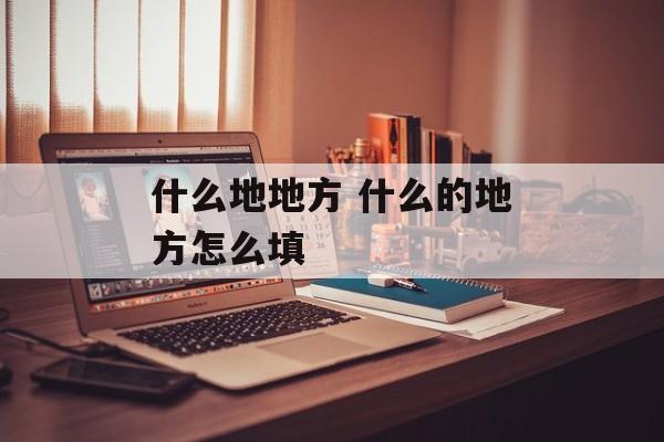 什么地地方 什么的地方怎么填-第1张图片-