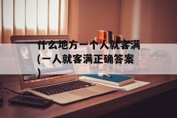 什么地方一个人就客满(一人就客满正确答案)-第1张图片-