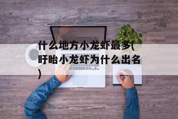 什么地方小龙虾最多(盱眙小龙虾为什么出名)-第1张图片-