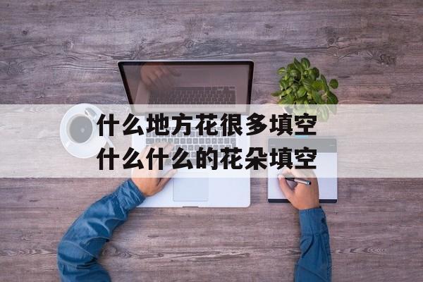 什么地方花很多填空 什么什么的花朵填空-第1张图片-