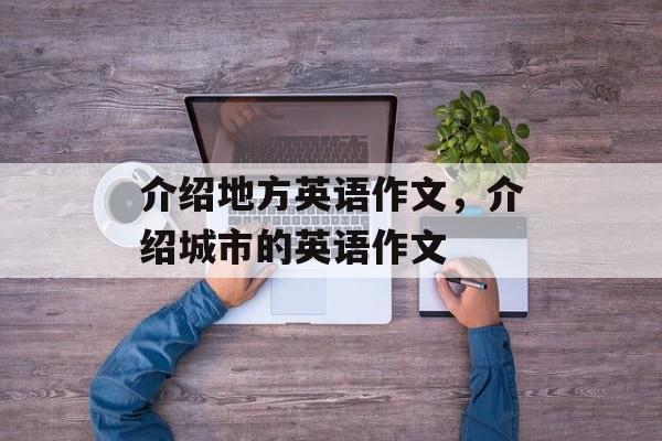 介绍地方英语作文，介绍城市的英语作文-第1张图片-