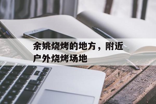 余姚烧烤的地方，附近户外烧烤场地-第1张图片-