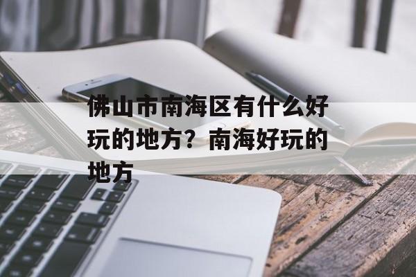 佛山市南海区有什么好玩的地方？南海好玩的地方-第1张图片-