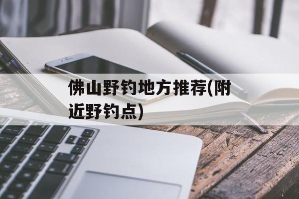 佛山野钓地方推荐(附近野钓点)-第1张图片-