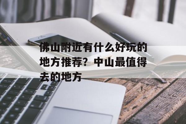 佛山附近有什么好玩的地方推荐？中山最值得去的地方-第1张图片-