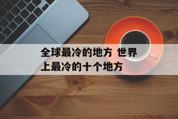 全球最冷的地方 世界上最冷的十个地方-第1张图片-