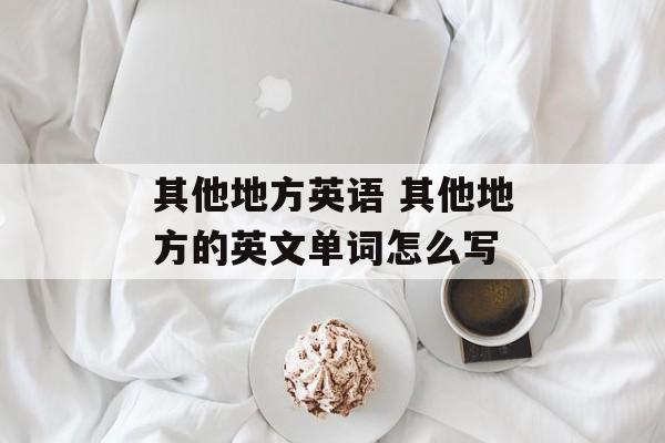 其他地方英语 其他地方的英文单词怎么写-第1张图片-