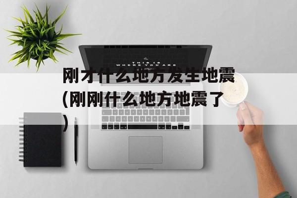 刚才什么地方发生地震(刚刚什么地方地震了)-第1张图片-