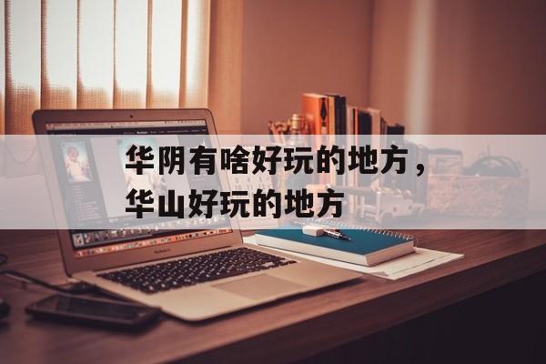 华阴有啥好玩的地方，华山好玩的地方-第1张图片-