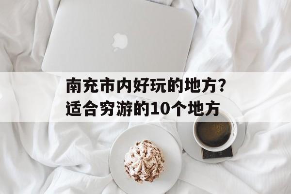 南充市内好玩的地方？适合穷游的10个地方-第1张图片-
