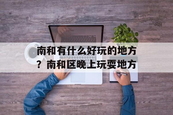 南和有什么好玩的地方？南和区晚上玩耍地方-第1张图片-