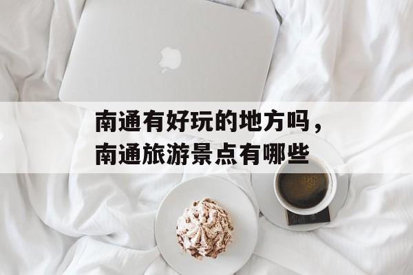 南通有好玩的地方吗，南通旅游景点有哪些-第1张图片-