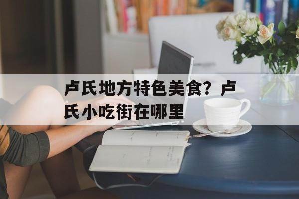 卢氏地方特色美食？卢氏小吃街在哪里-第1张图片-