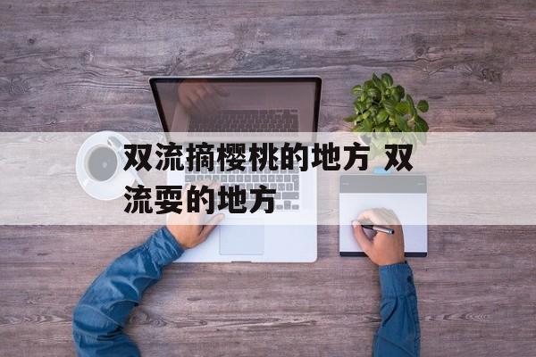 双流摘樱桃的地方 双流耍的地方-第1张图片-