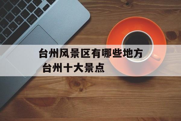 台州风景区有哪些地方 台州十大景点-第1张图片-