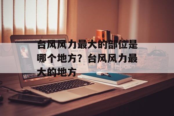 台风风力最大的部位是哪个地方？台风风力最大的地方-第1张图片-