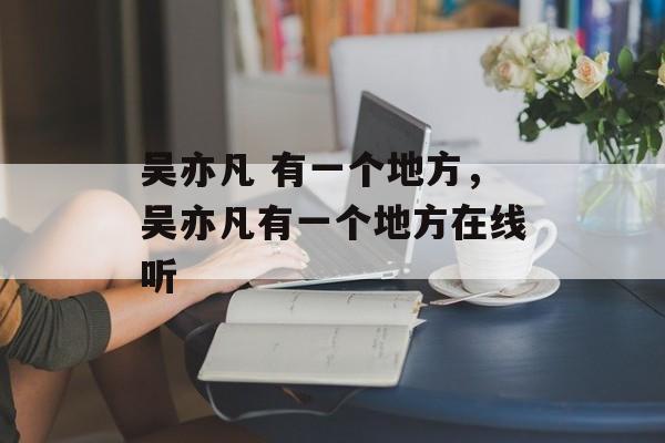 吴亦凡 有一个地方，吴亦凡有一个地方在线听-第1张图片-