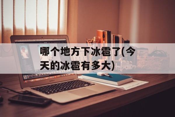 哪个地方下冰雹了(今天的冰雹有多大)-第1张图片-