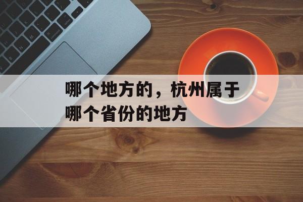 哪个地方的，杭州属于哪个省份的地方-第1张图片-