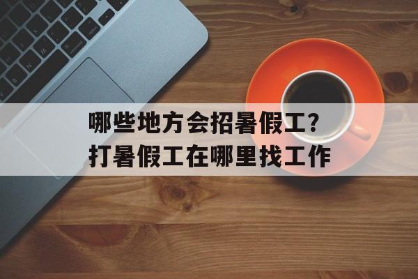哪些地方会招暑假工？打暑假工在哪里找工作-第1张图片-