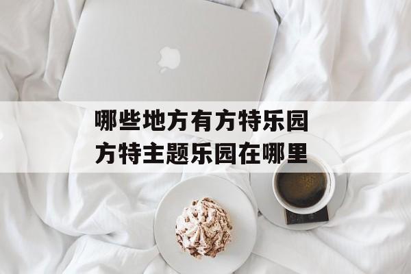 哪些地方有方特乐园 方特主题乐园在哪里-第1张图片-