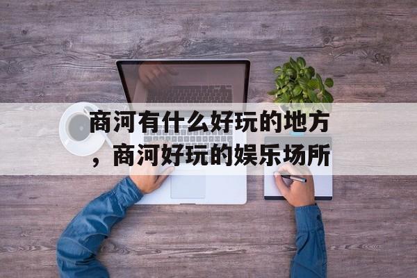 商河有什么好玩的地方，商河好玩的娱乐场所-第1张图片-