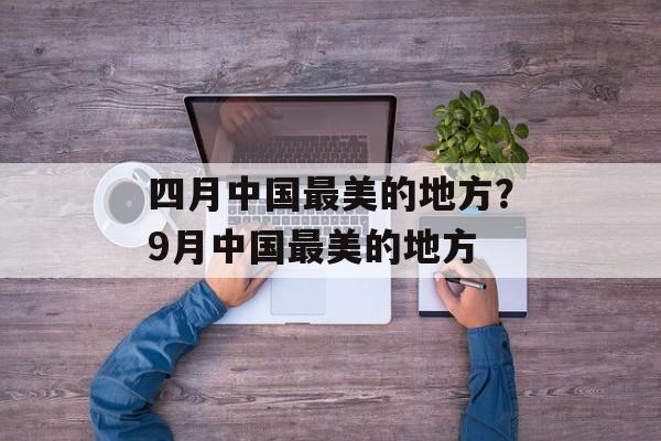 四月中国最美的地方？9月中国最美的地方-第1张图片-