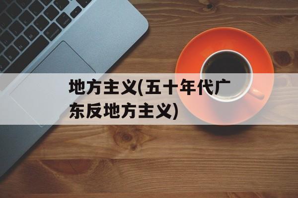 地方主义(五十年代广东反地方主义)-第1张图片-