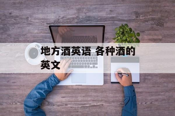 地方酒英语 各种酒的英文-第1张图片-