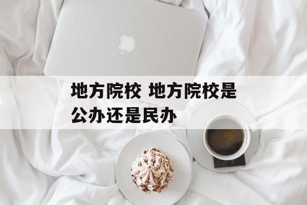 地方院校 地方院校是公办还是民办-第1张图片-