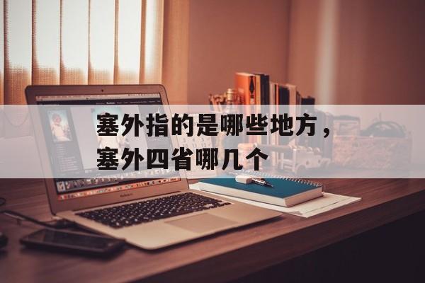 塞外指的是哪些地方，塞外四省哪几个-第1张图片-