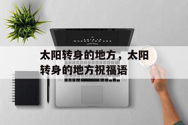 太阳转身的地方，太阳转身的地方祝福语-第1张图片-