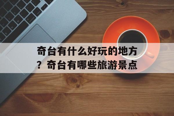 奇台有什么好玩的地方？奇台有哪些旅游景点-第1张图片-