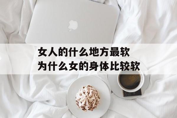 女人的什么地方最软 为什么女的身体比较软-第1张图片-