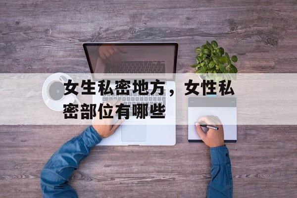 女生私密地方，女性私密部位有哪些-第1张图片-