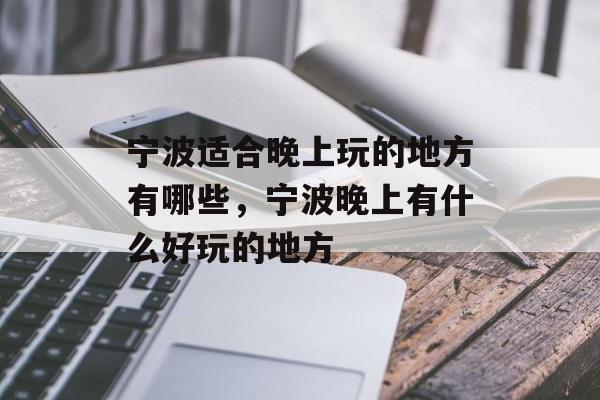 宁波适合晚上玩的地方有哪些，宁波晚上有什么好玩的地方-第1张图片-