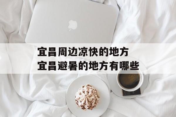 宜昌周边凉快的地方 宜昌避暑的地方有哪些-第1张图片-