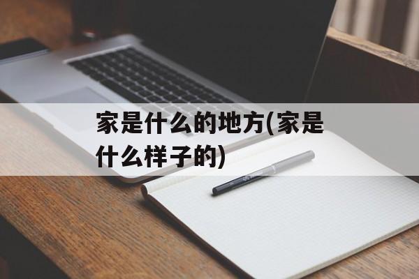 家是什么的地方(家是什么样子的)-第1张图片-