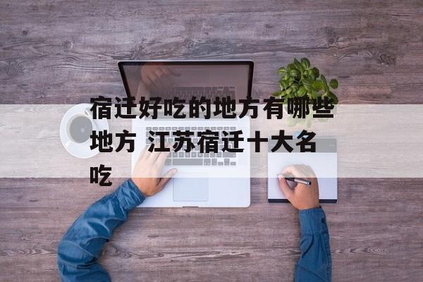 宿迁好吃的地方有哪些地方 江苏宿迁十大名吃-第1张图片-