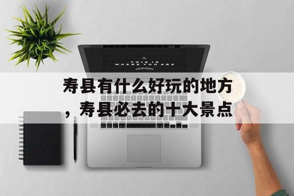寿县有什么好玩的地方，寿县必去的十大景点-第1张图片-