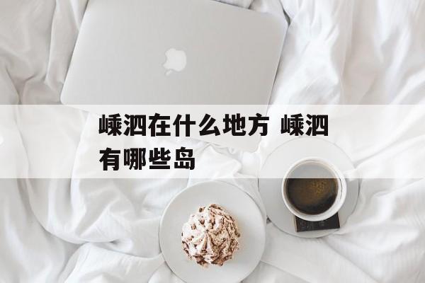 嵊泗在什么地方 嵊泗有哪些岛-第1张图片-