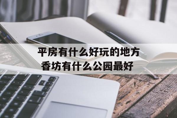 平房有什么好玩的地方 香坊有什么公园最好-第1张图片-